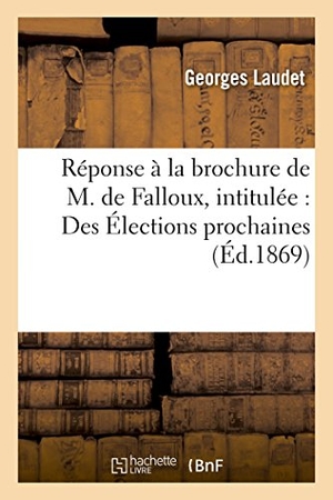 Laudet. Réponse À La Brochure de M. de Falloux, Intitulée: Des Élections Prochaines. Hachette Livre - BNF, 2016.