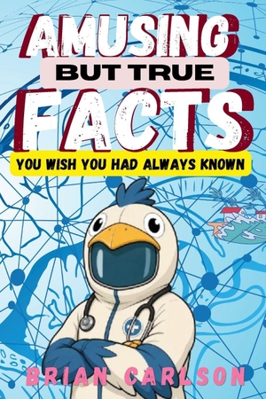Carlson, Brian. AMUSING BUT TRUE FACTS YOU WISH YOU HAD ALWAYS KNOWN - : Carefully picked health trivia you won't find elsewhere. CreateSpace Independent Publishing Platform, 2026.