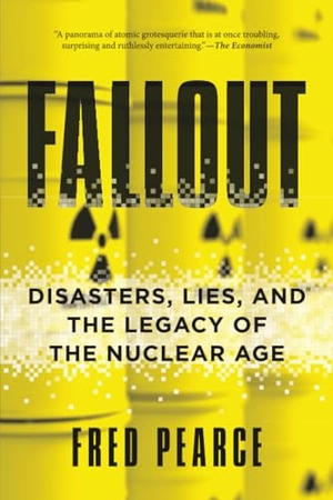 Pearce, Fred. Fallout - Disasters, Lies, and the Legacy of the Nuclear Age. Penguin Random House LLC, 2019.