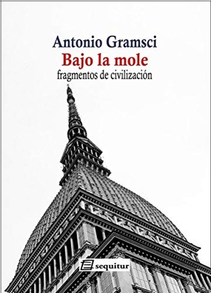 Gramsci, Antonio. Bajo la mole : fragmentos de civilización. Ediciones Sequitur, 2009.
