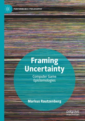 Rautzenberg, Markus. Framing Uncertainty - Computer Game Epistemologies. Palgrave Macmillan UK, 2020.