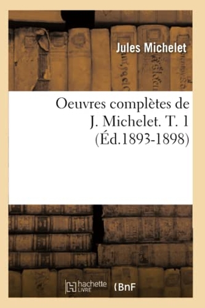 Michelet, Jules. Oeuvres complètes de J. Michelet. T. 1 (Éd.1893-1898). Hachette Livre, 2022.