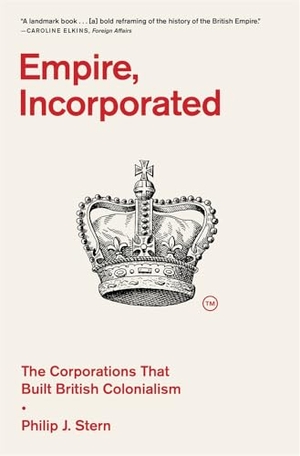 Stern, Philip J.. Empire, Incorporated - The Corporations That Built British Colonialism. Harvard University Press, 2025.