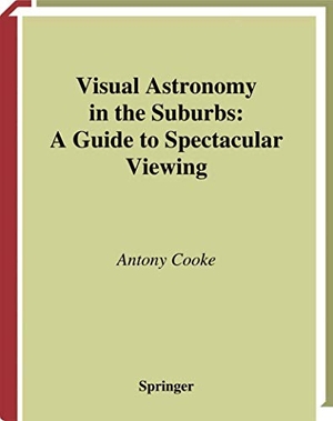 Cooke, Antony. Visual Astronomy in the Suburbs - A Guide to Spectacular Viewing. Springer London, 2003.