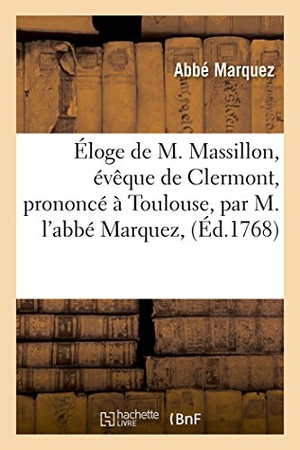 Marquez. Éloge de M. Massillon, Évêque de Clermont, Prononcé À Toulouse. Hachette Livre - BNF, 2016.