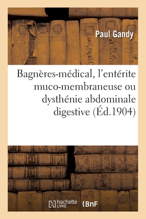 Gandy. Bagnères-Médical, l'Entérite Muco-Membraneuse Ou Dysthénie Abdominale Digestive. Hachette Livre - BNF, 2016.