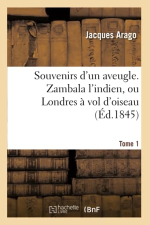 Arago, Jacques. Souvenirs d'un aveugle. Zambala l'indien, ou Londres à vol d'oiseau Tome 1. Hachette Livre, 2018.