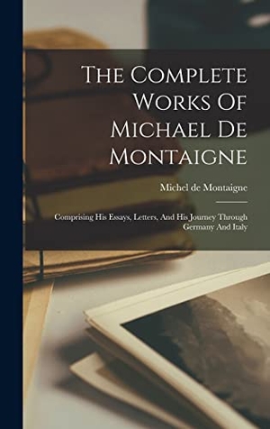 Montaigne, Michel. The Complete Works Of Michael De Montaigne: Comprising His Essays, Letters, And His Journey Through Germany And Italy. LEGARE STREET PR, 2022.