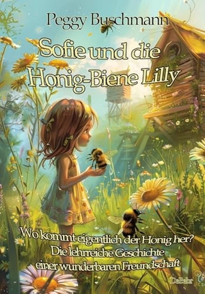 Buschmann, Peggy. Sofie und die Honig-Biene Lilly - Wo kommt eigentlich der Honig her? - Die lehrreiche Geschichte einer wunderbaren Freundschaft. DeBehr, 2024.