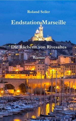 Seiler, Roland. Endstation Marseille - Die Rächerin von Rivesaltes. Books on Demand, 2018.