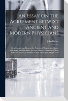An Essay On the Agreement Betwixt Ancient and Modern Physicians: Or, a Comparison Between the Practice of Hippocrates, Galen, Sydenham, and Boerhaave,