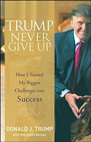 Trump, Donald J.. Trump Never Give Up - How I Turned My Biggest Challenges into Success. John Wiley & Sons Inc, 2008.