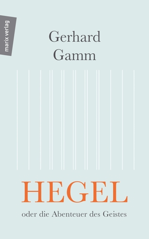 Gamm, Gerhard. Hegel oder die Abenteuer des Geistes. Marix Verlag, 2022.