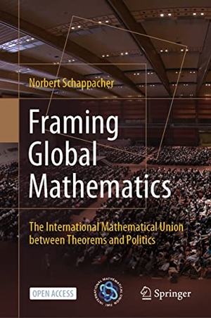 Schappacher, Norbert. Framing Global Mathematics - The International Mathematical Union between Theorems and Politics. Springer International Publishing, 2022.