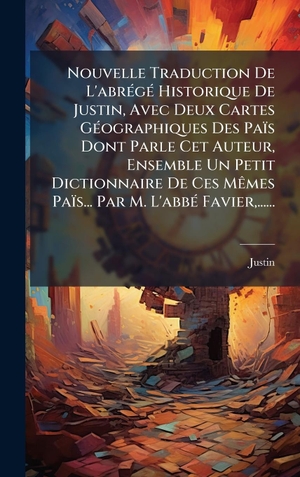Nouvelle Traduction De L'abrÃ(c)gÃ(c) Historique De Justin, Avec Deux Cartes GÃ(c)ographiques Des PaÃ¯s Dont Parle Cet Auteur, Ensemble Un Petit Dictionnaire De Ces MÃªmes PaÃ¯s... Par M. L'abbÃ(c) Favier,....... Tradd Street Press, 2025.