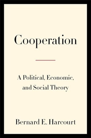Harcourt, Bernard E.. Cooperation - A Political, Economic, and Social Theory. Columbia University Press, 2024.