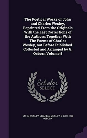 Wesley, John / Wesley, Charles et al. The Poetical Works of John and Charles Wesley, Reprinted From the Originals With the Last Corrections of the Authors; Together With The Poems of Charl. Touchladybirdlucky Studios, 2015.