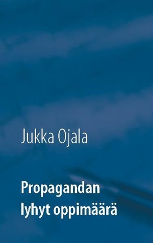 Ojala, Jukka. Propagandan lyhyt oppimäärä. Books on Demand, 2020.
