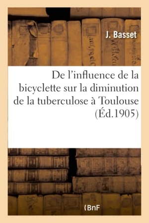 Basset. de l'Influence de la Bicyclette Sur La Diminution de la Tuberculose À Toulouse. Hachette Livre - BNF, 2016.