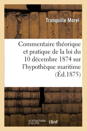Morel. Commentaire Théorique Et Pratique de la Loi Du 10 Décembre 1874 Sur l'Hypothèque Maritime. Hachette Livre - BNF, 2016.