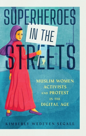 Segall, Kimberly Wedeven. Superheroes in the Streets - Muslim Women Activists and Protest in the Digital Age. University Press of Mississippi, 2024.
