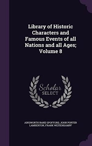 Spofford, Ainsworth Rand / Lamberton, John Porter et al. Library of Historic Characters and Famous Events of all Nations and all Ages; Volume 8. Touchladybirdlucky Studios, 2016.