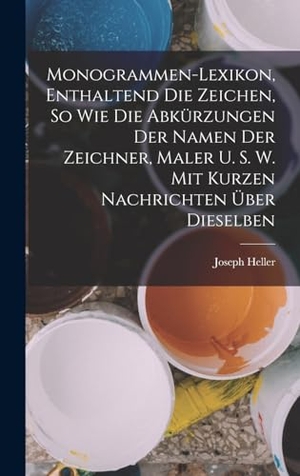 Heller, Joseph. Monogrammen-Lexikon, Enthaltend Die Zeichen, So Wie Die Abkürzungen Der Namen Der Zeichner, Maler U. S. W. Mit Kurzen Nachrichten Über Dieselben. Tradd Street Press, 2022.