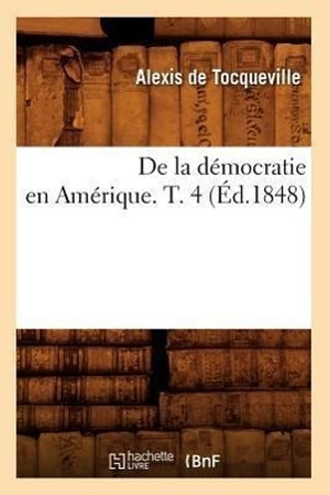 De Tocqueville, Alexis. de la Démocratie En Amérique. T. 4 (Éd.1848). Salim Bouzekouk, 2012.