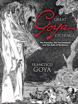 Goya, Francisco De. Great Goya Etchings - The Proverbs, the Tauromaquia and the Bulls of Bordeaux. Dover Publications Inc., 2006.