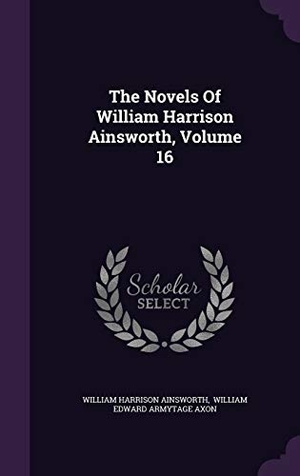 Ainsworth, William Harrison. The Novels Of William Harrison Ainsworth, Volume 16. Touchladybirdlucky Studios, 2015.