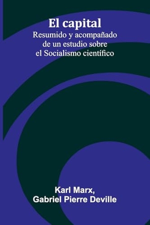 Marx, Karl / Gabriel Pierre Deville. El Capital - Resumido Y Acompa ado De Un Estudio Sobre El Socialismo Cient fico. Alpha Edition, 2025.
