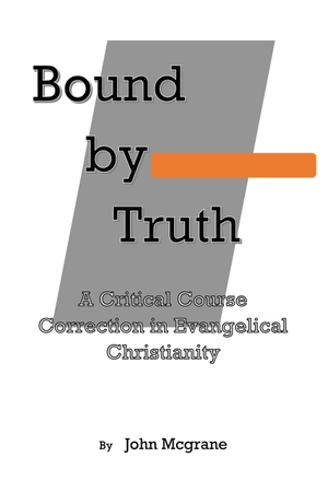 McGrane, John. Bound by Truth - A Critical Course Correction in Christian Theology. Authors' Tranquility Press, 2023.