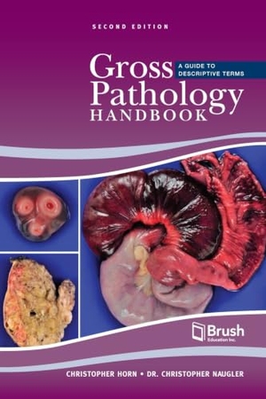 Horn, Christopher / Christopher Naugler. Gross Pathology Handbook - A Guide to Descriptive Terms. Brush Education, 2021.