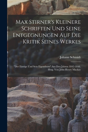 Schmidt. Max Stirner's Kleinere Schriften Und Seine Entgegnungen Auf Die Kritik Seines Werkes - "der Einzige Und Sein Eigenthum" Aus Den Jahren 1842-1848. Hrsg. Von John Henry Mackay. Legare Street Press, 2022.