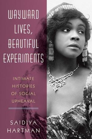 Hartman, Saidiya. Wayward Lives, Beautiful Experiments - Intimate Histories of Social Upheaval. W. W. Norton & Company, 2019.