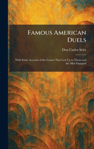 Seitz, Don Carlos. Famous American Duels - With Some Account of the Causes That Led Up to Them and the Men Engaged. Legare Street Press, 2026.