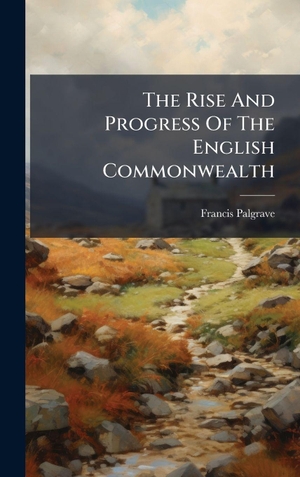 Palgrave, Francis. The Rise And Progress Of The English Commonwealth. Tradd Street Press, 2025.
