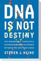 DNA Is Not Destiny: The Remarkable, Completely Misunderstood Relationship Between You and Your Genes