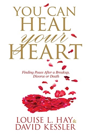 Kessler, David / Louise Hay. You Can Heal Your Heart - Finding Peace After a Breakup, Divorce or Death. Hay House UK Ltd, 2014.
