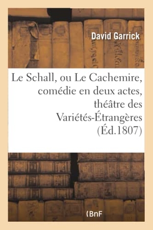 Garrick, David. Le Schall, ou Le Cachemire , comédie en deux actes, imitée de l'anglois - représentée sur le théâtre des Variétés-Étrangères, le 23décembre 1806. Hachette Livre, 2018.