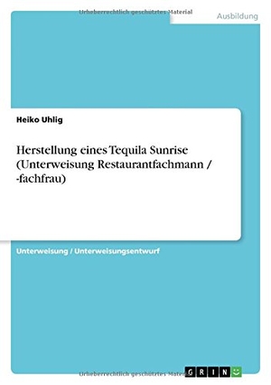 Uhlig, Heiko. Herstellung eines Tequila Sunrise (Unterweisung Restaurantfachmann / -fachfrau). GRIN Verlag, 2010.