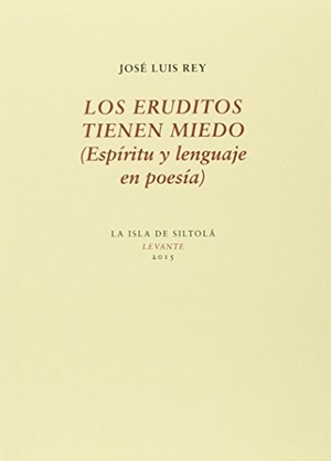 Rey Cano, José Luis. Los eruditos tienen miedo : espíritu y lenguaje en poesía. Ediciones de la Isla de Siltolá, S.L., 2015.