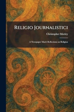Morley, Christopher. Religio Journalistici - A Newspaper Man's Reflections on Religion. Legare Street Press, 2026.