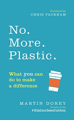Dorey, Martin. No. More. Plastic. - What you can do to make a difference - the #2minutesolution. Ebury Publishing, 2018.
