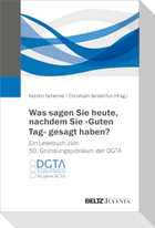 Was sagen Sie heute, nachdem Sie "Guten Tag" gesagt haben? Ein Lesebuch zum 50. Gründungsjubiläum der DGTA