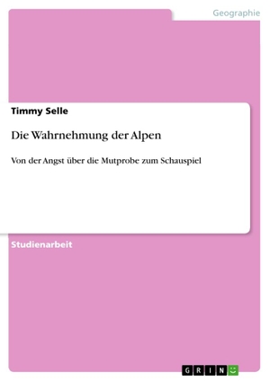 Selle, Timmy. Die Wahrnehmung der Alpen - Von der Angst über die Mutprobe zum Schauspiel. GRIN Publishing, 2011.