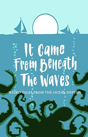 Harris, Joanne / Major, Tim et al. It Came From Beneath the Waves - Weird Tales from the Ocean Depths. Mantle Community Arts, 2018.