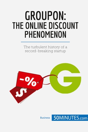 50minutes. Groupon, The Online Discount Phenomenon - The turbulent history of a record-breaking startup. 50Minutes.com, 2017.