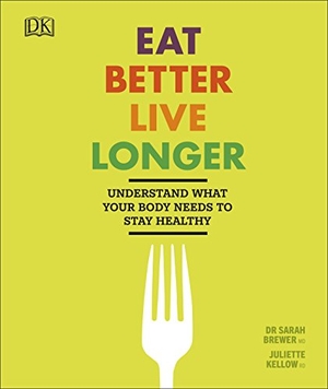 Kellow, Juliette / Sarah Brewer. Eat Better, Live Longer - Understand What Your Body Needs to Stay Healthy. Dorling Kindersley Ltd, 2018.