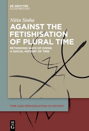 Sinha, Nitin. Against the Fetishisation of Plural Time - Rethinking Ways of Doing a Social History of Time. de Gruyter Oldenbourg, 2025.